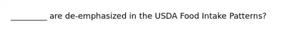 _________ are de-emphasized in the USDA Food Intake Patterns?