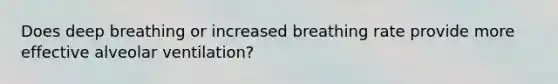 Does deep breathing or increased breathing rate provide more effective alveolar ventilation?