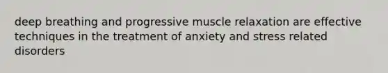 deep breathing and progressive muscle relaxation are effective techniques in the treatment of anxiety and stress related disorders