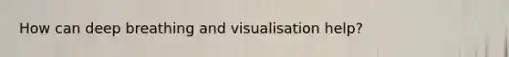 How can deep breathing and visualisation help?