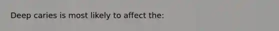 Deep caries is most likely to affect the: