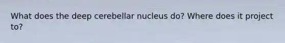 What does the deep cerebellar nucleus do? Where does it project to?