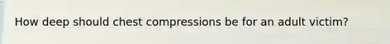 How deep should chest compressions be for an adult victim?