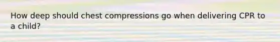 How deep should chest compressions go when delivering CPR to a child?