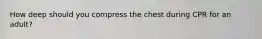 How deep should you compress the chest during CPR for an adult?