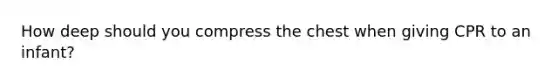 How deep should you compress the chest when giving CPR to an infant?