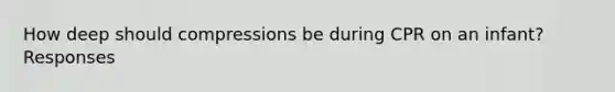 How deep should compressions be during CPR on an infant? Responses