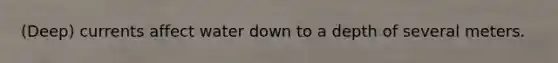 (Deep) currents affect water down to a depth of several meters.