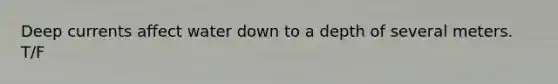 Deep currents affect water down to a depth of several meters. T/F