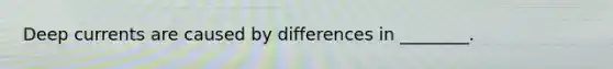 Deep currents are caused by differences in ________.