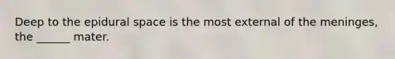 Deep to the epidural space is the most external of the meninges, the ______ mater.