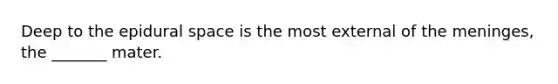 Deep to the epidural space is the most external of the meninges, the _______ mater.