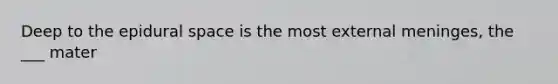 Deep to the epidural space is the most external meninges, the ___ mater