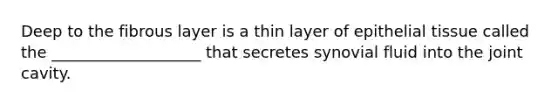 Deep to the fibrous layer is a thin layer of epithelial tissue called the ___________________ that secretes synovial fluid into the joint cavity.