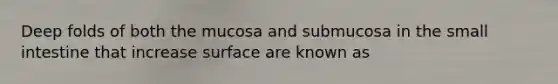 Deep folds of both the mucosa and submucosa in <a href='https://www.questionai.com/knowledge/kt623fh5xn-the-small-intestine' class='anchor-knowledge'>the small intestine</a> that increase surface are known as