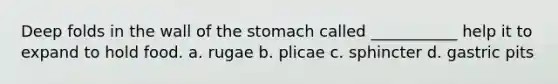 Deep folds in the wall of the stomach called ___________ help it to expand to hold food. a. rugae b. plicae c. sphincter d. gastric pits