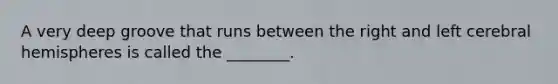 A very deep groove that runs between the right and left cerebral hemispheres is called the ________.