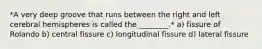 *A very deep groove that runs between the right and left cerebral hemispheres is called the ________.* a) fissure of Rolando b) central fissure c) longitudinal fissure d) lateral fissure