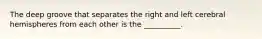 The deep groove that separates the right and left cerebral hemispheres from each other is the __________.