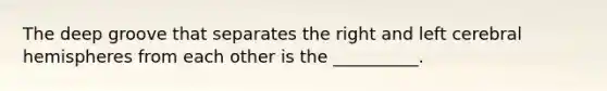 The deep groove that separates the right and left cerebral hemispheres from each other is the __________.