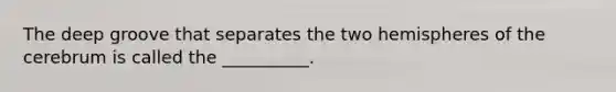 The deep groove that separates the two hemispheres of the cerebrum is called the __________.