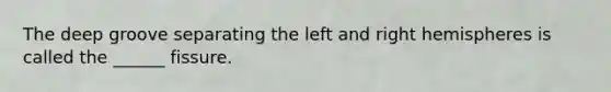 The deep groove separating the left and right hemispheres is called the ______ fissure.