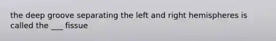 the deep groove separating the left and right hemispheres is called the ___ fissue