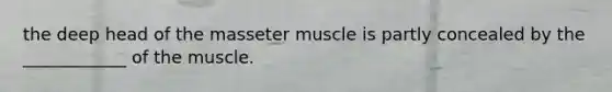 the deep head of the masseter muscle is partly concealed by the ____________ of the muscle.