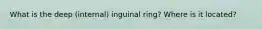 What is the deep (internal) inguinal ring? Where is it located?