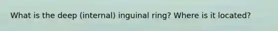 What is the deep (internal) inguinal ring? Where is it located?