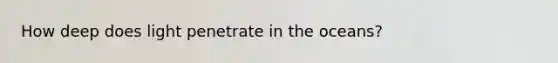 How deep does light penetrate in the oceans?