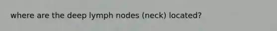 where are the deep lymph nodes (neck) located?