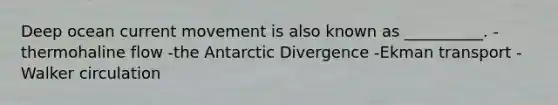 Deep ocean current movement is also known as __________. -thermohaline flow -the Antarctic Divergence -Ekman transport -Walker circulation