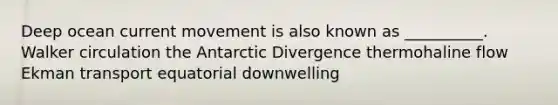 Deep ocean current movement is also known as __________. Walker circulation the Antarctic Divergence thermohaline flow Ekman transport equatorial downwelling