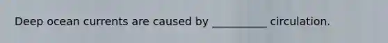 Deep ocean currents are caused by __________ circulation.