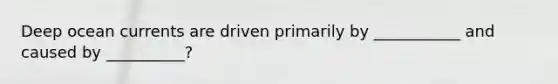 Deep ocean currents are driven primarily by ___________ and caused by __________?