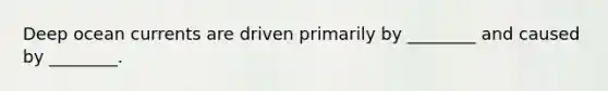 Deep ocean currents are driven primarily by ________ and caused by ________.