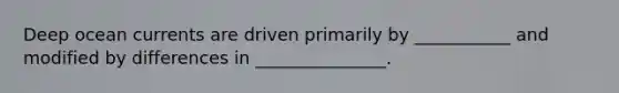Deep ocean currents are driven primarily by ___________ and modified by differences in _______________.