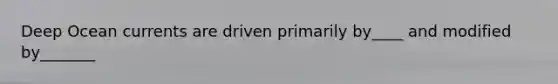 Deep Ocean currents are driven primarily by____ and modified by_______