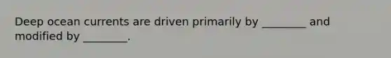 Deep ocean currents are driven primarily by ________ and modified by ________.