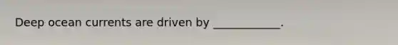 Deep ocean currents are driven by ____________.