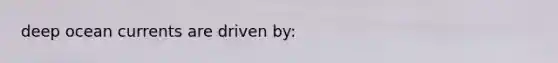 deep ocean currents are driven by:
