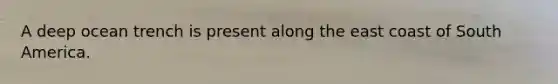 A deep ocean trench is present along the east coast of South America.