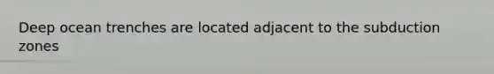 Deep ocean trenches are located adjacent to the subduction zones