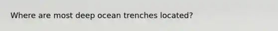 Where are most deep ocean trenches located?