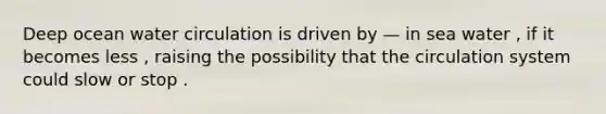 Deep ocean water circulation is driven by — in sea water , if it becomes less , raising the possibility that the circulation system could slow or stop .