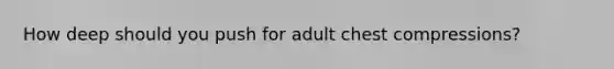 How deep should you push for adult chest compressions?