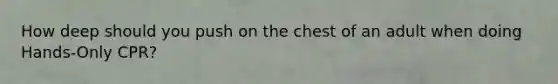 How deep should you push on the chest of an adult when doing Hands-Only CPR?