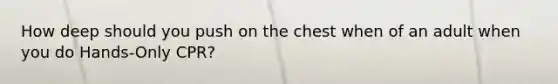 How deep should you push on the chest when of an adult when you do Hands-Only CPR?