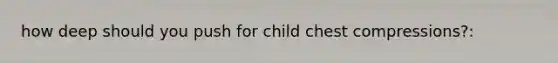 how deep should you push for child chest compressions?: